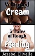 Whipped Cream: 5 Tales of Rough Feeding: (Jezebel's Creamy Bundles #4) by Jezebel Divelle