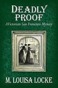 Deadly Proof (A Victorian San Francisco Mystery #4) by M. Louisa Locke