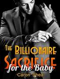 BILLIONAIRE ROMANCE: The Billionaire Sacrifice for the Baby: A BBW First Time Romance  (New Adult Billionaire Romance, New Adult Short Stories, New Adult Romance) by Caron Shea