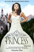 Princess Wanted: An Alpha Billionaire Prince Series  (Three Princes Need a Wife - Book 3 - The Royal Ball) by Autumn Star