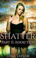 Shatter - Part II: Addiction (Shatter #2) by Lola Taylor