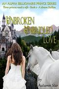 Unbroken, Unbridled Love: An Alpha Billionaire Prince Series (Three Princes Need a Wife - A dream Stallion #) by Autumn Star