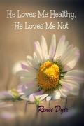 He Loves Me Healthy, He Loves Me Not by Renee Dyer