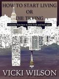 How to Start Living or Die Trying: A journey from here to New York and back again (How To #1) by Vicki Wilson