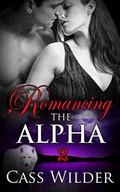 Romancing The Alpha 2 (Romancing The Alpha #2) by Cass Wilder