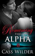 Romancing The Alpha 6 (Romancing The Alpha #6) by Cass Wilder