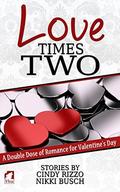 Love Times Two: A Double Dose of Romance for Valentine's Day by Cindy Rizzo