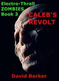 Caleb's Revolt (Electro-Thrall Zombies #3) by David Barker