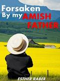 Forsaken By My Amish Father: True Amish Tales by Esther Raber