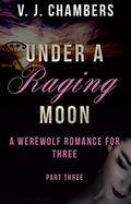 Under A Raging Moon: Part Three (A Werewolf Romance For Three #3) by V.J. Chambers