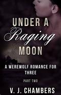 Under A Raging Moon: Part Two (A Werewolf Romance For Three #2) by V.J. Chambers