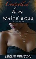 Controlled by my White Boss: Part Four (Controlled by my White Boss #4) by Leslie Fenton