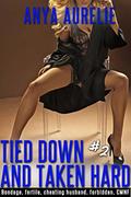 Tied Down and Taken Hard, #2  (Bondage, fertile, cheating husband, forbidden, CMNF) by Anya Aurelie
