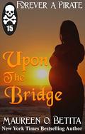Upon the Bridge (Forever A Pirate #15) by Maureen O. Betita