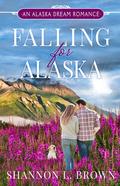 Falling for Alaska (An Alaska Dream Romance #1) by Shannon L. Brown