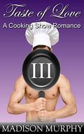 Taste of Love - Part III: A Cooking Show Romance by Madison Murphy
