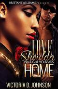 Love Shoulda Brought Your Ass Home by Victoria D. Johnson