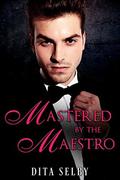 Mastered by the Maestro: an alpha billionaire musician romance by Dita Selby