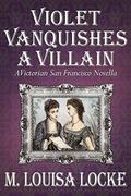 Violet Vanquishes a Villain: A Victorian San Francisco Novella by M. Louisa Locke