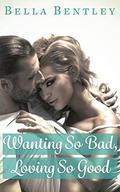 Wanting So Bad, Loving So Good: A New Adult Erotic Romance by Bella Bentley