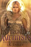 Enthroned by Amethysts (A Dance with Destiny #3) by J.K. Ensley