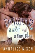 Between a Wolf and a Hard Place- Part 3: BBW Shifter Menage  (Bwtween a Wolf and a Hard Place) by Annalise Nixon