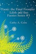 Faery: the Final Frontier: Lilith and the Faeries Series #3 by Cathy A. Corn