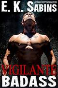 Vigilante Badass: A Bad Boy Romance by E. K. Sabins