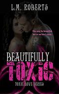 Beautifully Toxic (Toxic Love #1) by L.M. Roberts