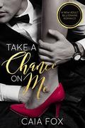 Take a Chance on Me  (A New Adult Billionaire Romance) by Caia Fox