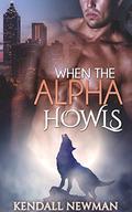 ROMANCE: When The Alpha Howls - The Howling Commission  (Alpha Male Fantasy Shapeshifter Romance)  (New Adult Contemporary Paranormal Billionaire Werewolf Shapeshifter Romance Short Stories) by Kendall Newman