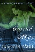 Carried Away (Kingdoms Gone Romance, #1) by Frances Pauli