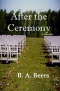 After the Ceremony: A Novella by B.A. Beers