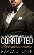 Billionaire Romance: Corrupted: Reminiscence (An Alpha Bad Boy Billionaire Romance #4) by Kayla J. Lynn