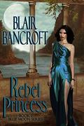 Rebel Princess by Blair Bancroft