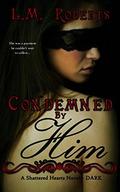 Condemned By Him (Shattered Hearts #1) by L.M. Roberts
