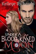 Under A Blood Kissed Moon (BloodMoon & Magic, #1) by Kelleye Richards