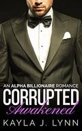 Billionaire Romance: Corrupted: Awakened (An Alpha Bad Boy Billionaire Romance #5) by Kayla J. Lynn