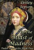 In The Midst of Madness: Tudor Chronicles Book Two by Lesley Jepson
