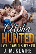 Alpha Hunted 3: Ivy, David & Ryker: A Paranormal Shifter Romance by J. M. Klaire