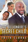 The Billionaire's Secret Child: A Christian Marriage Romance For Adults by Faith Clarke