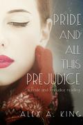 Pride and All This Prejudice by Alex A. King