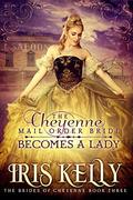 The Cheyenne Mail Order Bride Becomes A Lady (The Brides of Cheyenne #3) by Iris Kelly
