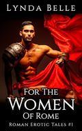 For The Women Of Rome: Roman Erotic Tale #1 by Lynda Belle