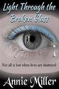 Light Through the Broken Glass: Not all is lost when lives are shattered by Annie Miller