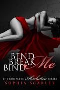 Bend me, Break me, Bind me  (The Complete Absolution Series) by Sophia Scarlet