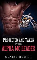 Romance: Protected and Taken by the Alpha MC Leader  (Motorcycle Biker Bad Boy Romance)  (New Adult Contemporary Cowboy Alpha Male Short Stories) by Claire Hewitt