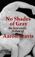 No Shades of Gray: The Best Erotic Fiction of Aaron Travis  (The Aaron Travis Erotic Library) by Aaron Travis