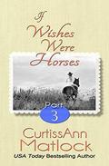 If Wishes Were Horses: Part 3 by Curtiss Ann Matlock