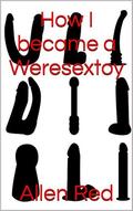 How I became a Weresextoy (Creatures of Perverted Myth #1) by Allen Red